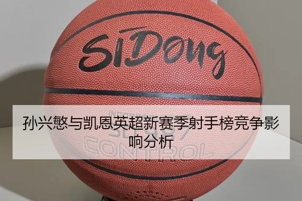 孙兴慜与凯恩英超新赛季射手榜竞争影响分析